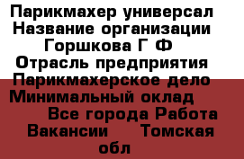 Парикмахер-универсал › Название организации ­ Горшкова Г.Ф. › Отрасль предприятия ­ Парикмахерское дело › Минимальный оклад ­ 40 000 - Все города Работа » Вакансии   . Томская обл.